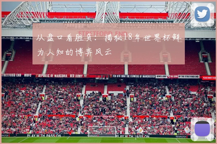 从盘口看胜负:揭秘18年世界杯鲜为人知的博弈风云
