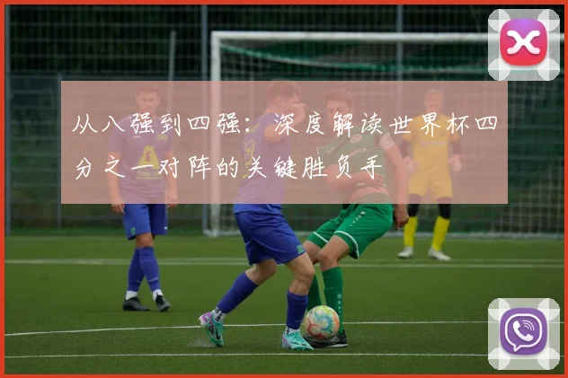从八强到四强:深度解读世界杯四分之一对阵的关键胜负手