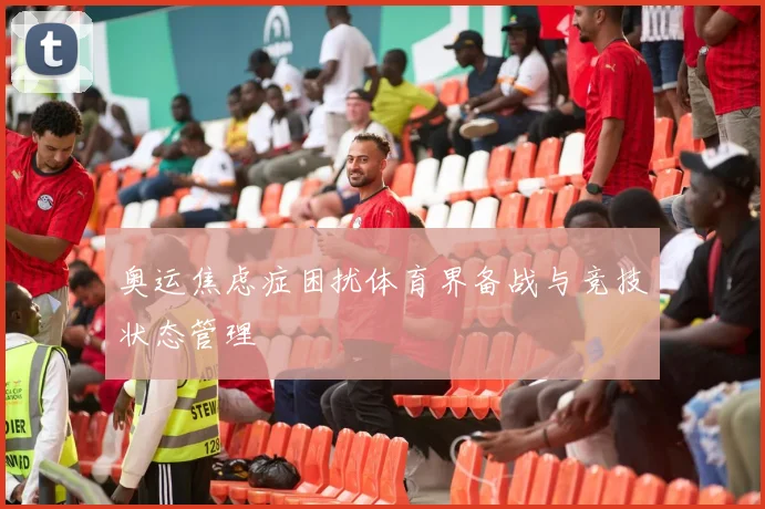 奥运焦虑症困扰体育界备战与竞技状态管理