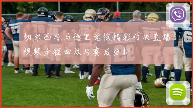 切尔西与马德里竞技精彩对决直播视频全程回放与赛后分析