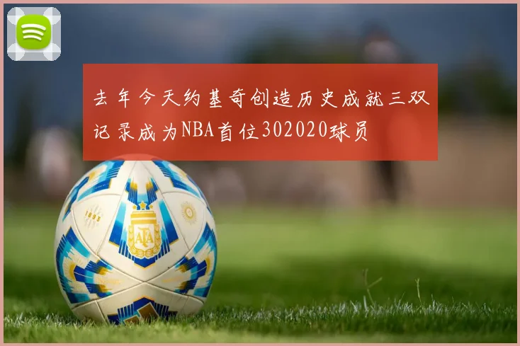 去年今天约基奇创造历史成就三双记录成为NBA首位302020球员