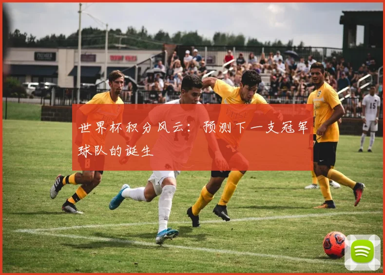 世界杯积分风云：预测下一支冠军球队的诞生