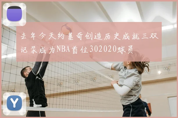 去年今天约基奇创造历史成就三双记录成为NBA首位302020球员