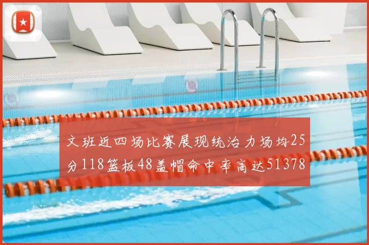 文班近四场比赛展现统治力场均25分118篮板48盖帽命中率高达513782