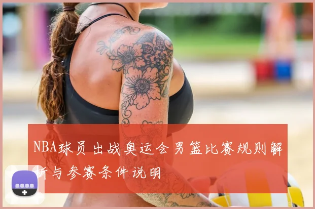 NBA球员出战奥运会男篮比赛规则解析与参赛条件说明
