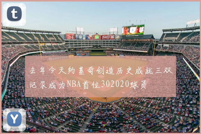 去年今天约基奇创造历史成就三双记录成为NBA首位302020球员