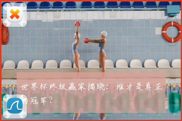 世界杯终极赢家揭晓：谁才是真正的冠军？