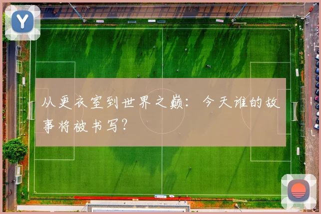 从更衣室到世界之巅:今天谁的故事将被书写?