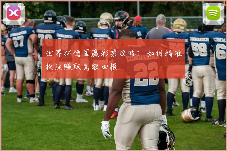 世界杯德国赢彩票攻略：如何精准投注赚取高额回报