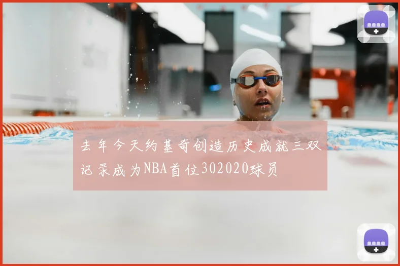 去年今天约基奇创造历史成就三双记录成为NBA首位302020球员