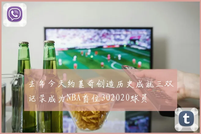 去年今天约基奇创造历史成就三双记录成为NBA首位302020球员