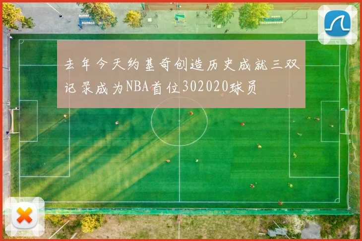 去年今天约基奇创造历史成就三双记录成为NBA首位302020球员