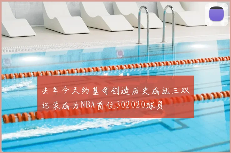 去年今天约基奇创造历史成就三双记录成为NBA首位302020球员