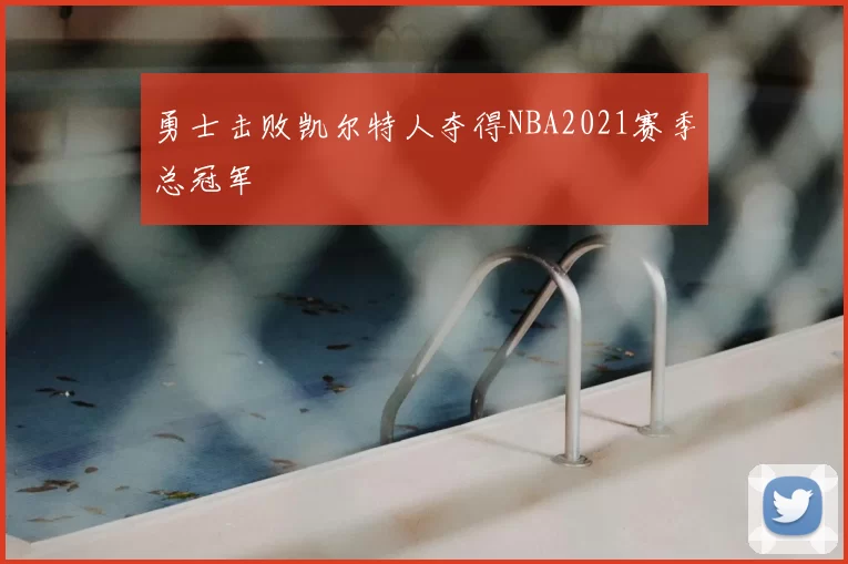 勇士击败凯尔特人夺得NBA2021赛季总冠军