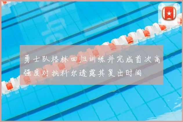 勇士队格林回归训练并完成首次高强度对抗科尔透露其复出时间