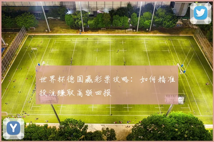 世界杯德国赢彩票攻略:如何精准投注赚取高额回报