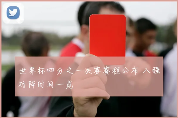 世界杯四分之一决赛赛程公布 八强对阵时间一览