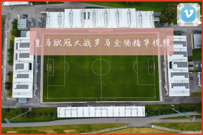 皇马欧冠大战罗马全场精华视频