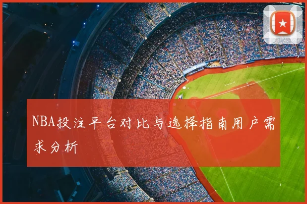 NBA投注平台对比与选择指南用户需求分析