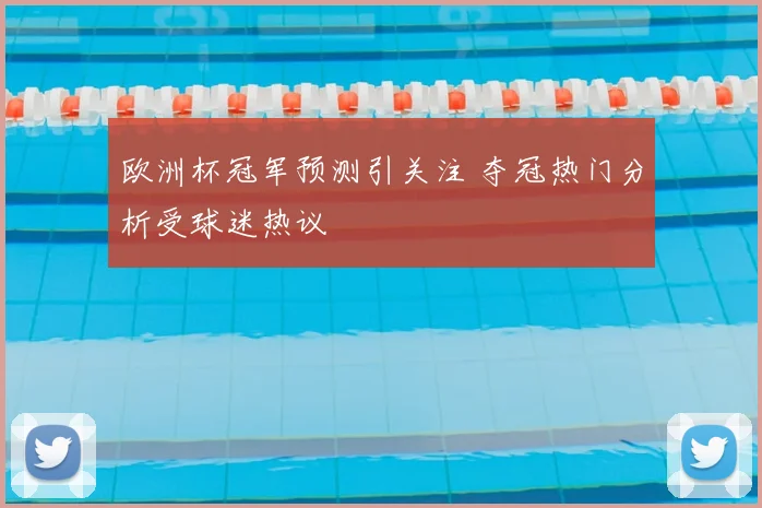 欧洲杯冠军预测引关注 夺冠热门分析受球迷热议