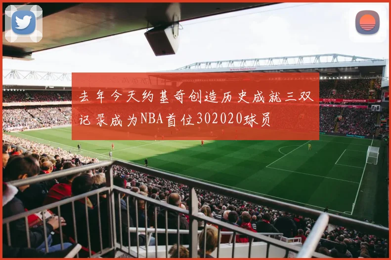 去年今天约基奇创造历史成就三双记录成为NBA首位302020球员