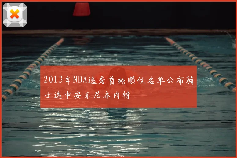 2013年NBA选秀首轮顺位名单公布骑士选中安东尼本内特