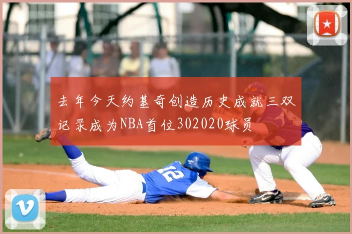 去年今天约基奇创造历史成就三双记录成为NBA首位302020球员