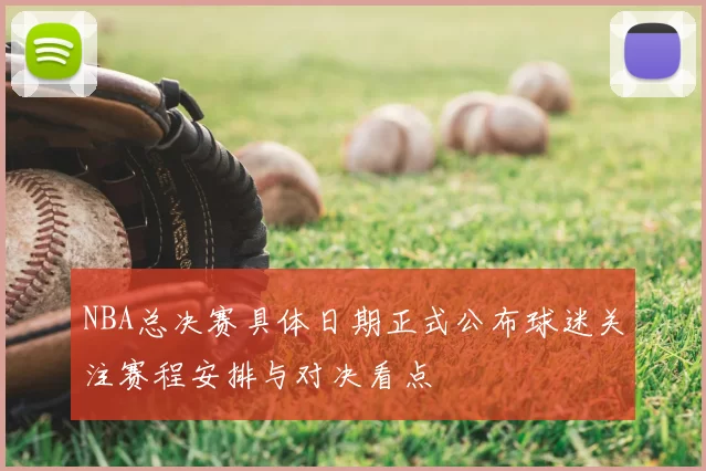 NBA总决赛具体日期正式公布球迷关注赛程安排与对决看点