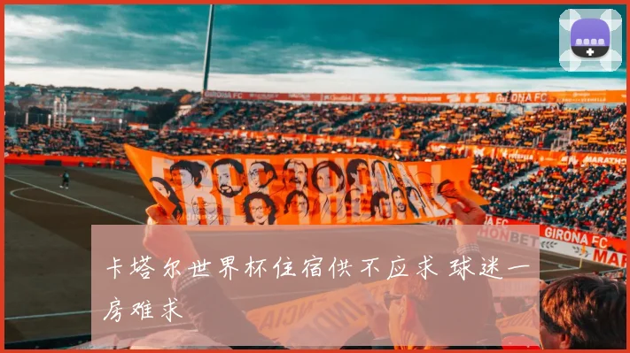 卡塔尔世界杯住宿供不应求 球迷一房难求