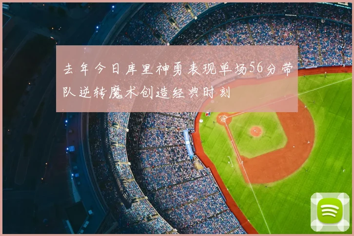 去年今日库里神勇表现单场56分带队逆转魔术创造经典时刻