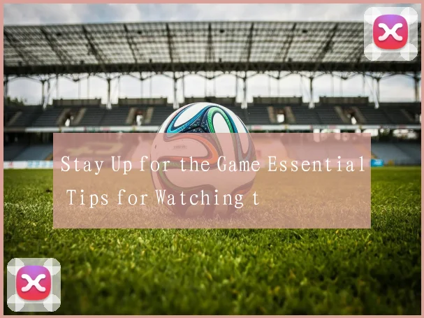 Stay Up for the Game Essential Tips for Watching t