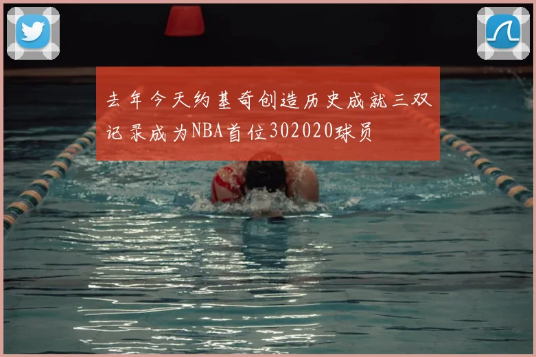 去年今天约基奇创造历史成就三双记录成为NBA首位302020球员