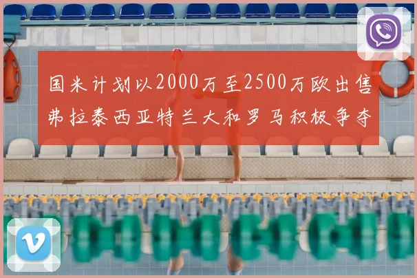 国米计划以2000万至2500万欧出售弗拉泰西亚特兰大和罗马积极争夺