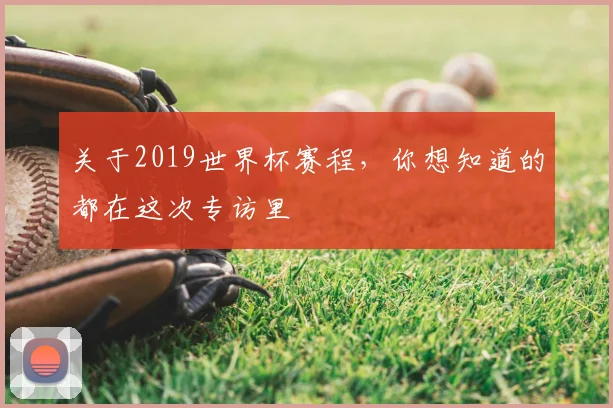 关于2019世界杯赛程，你想知道的都在这次专访里
