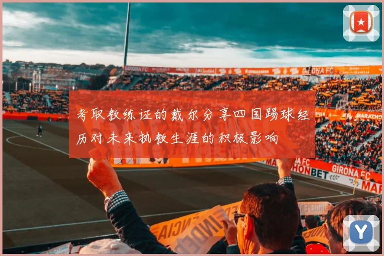 考取教练证的戴尔分享四国踢球经历对未来执教生涯的积极影响