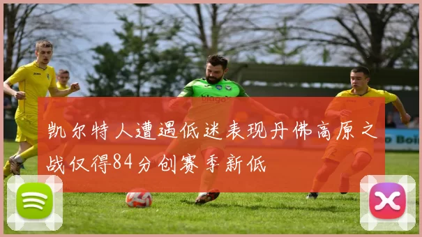 凯尔特人遭遇低迷表现丹佛高原之战仅得84分创赛季新低