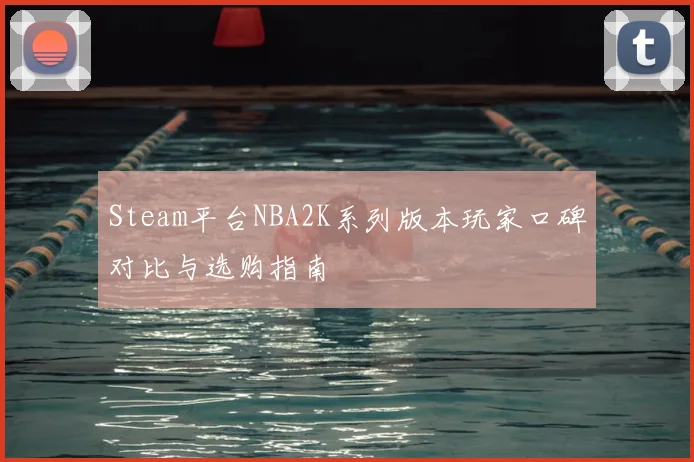 Steam平台NBA2K系列版本玩家口碑对比与选购指南