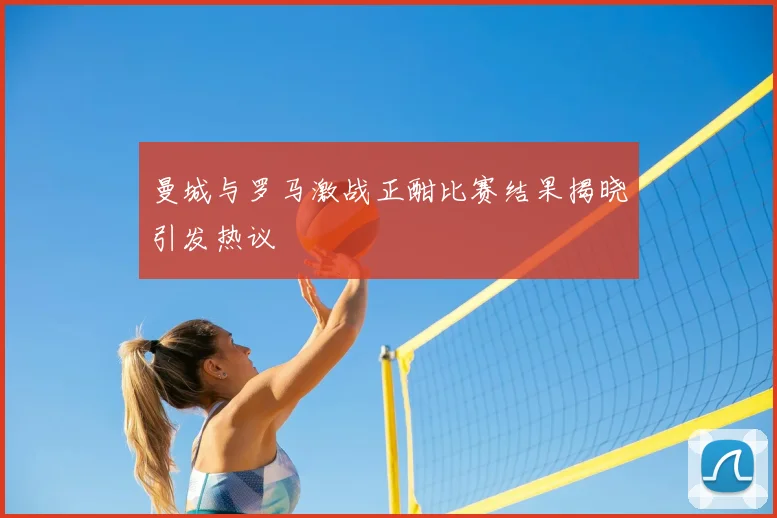 曼城与罗马激战正酣比赛结果揭晓引发热议
