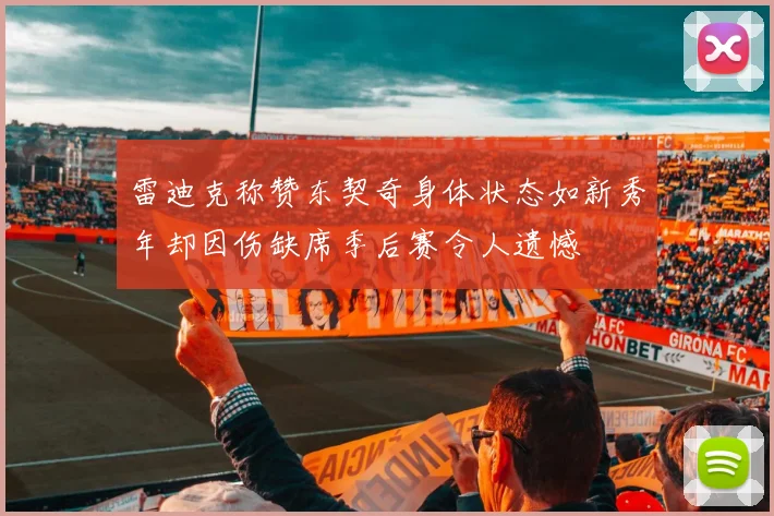 雷迪克称赞东契奇身体状态如新秀年却因伤缺席季后赛令人遗憾