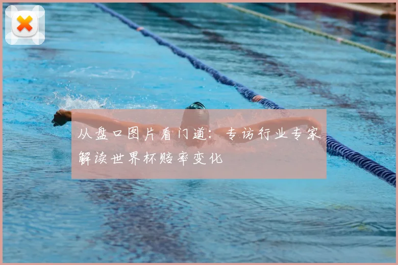 从盘口图片看门道:专访行业专家解读世界杯赔率变化