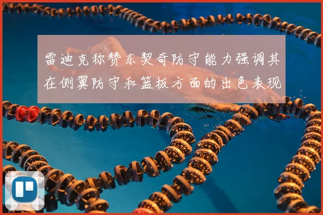 雷迪克称赞东契奇防守能力强调其在侧翼防守和篮板方面的出色表现