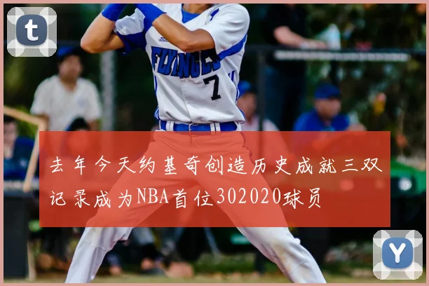 去年今天约基奇创造历史成就三双记录成为NBA首位302020球员