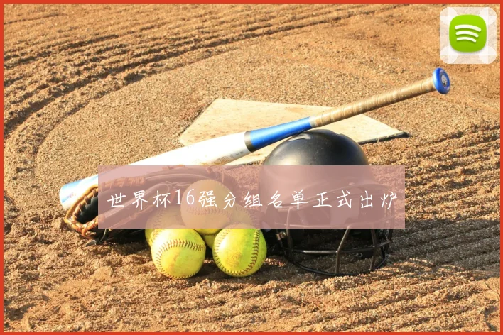 世界杯16强分组名单正式出炉