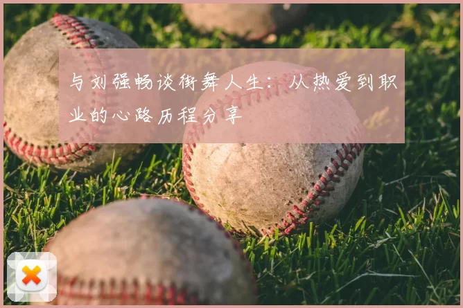 与刘强畅谈街舞人生：从热爱到职业的心路历程分享