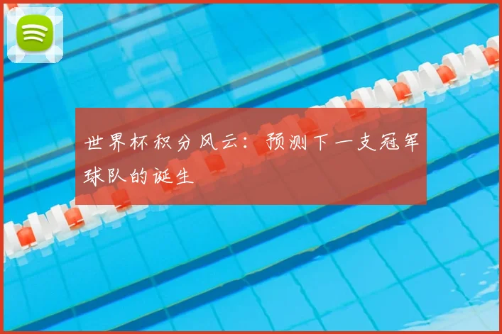 世界杯积分风云:预测下一支冠军球队的诞生